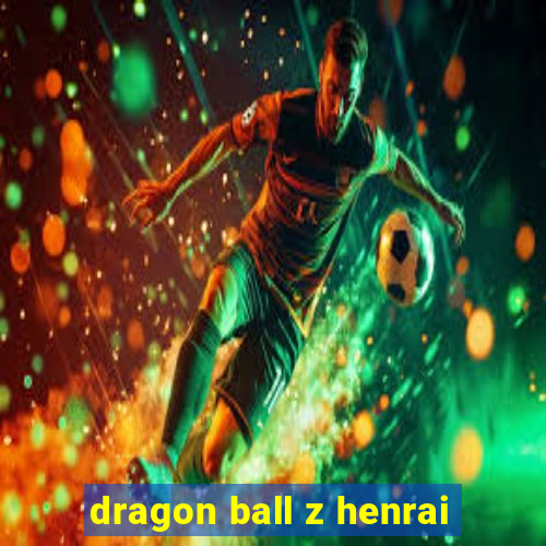 dragon ball z henrai